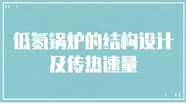 低氮锅炉的结构设计及传热速量