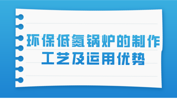 环保低氮锅炉的制作工艺及运用优势