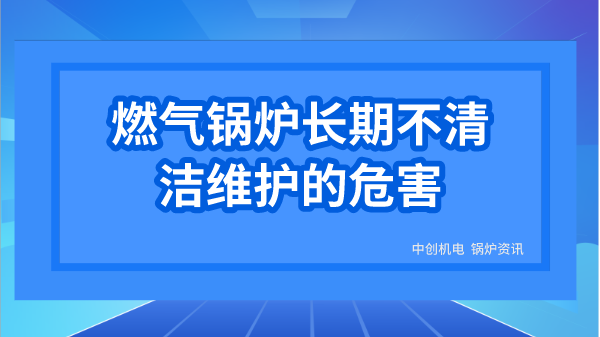 燃气锅炉长期不清洁维护的危害