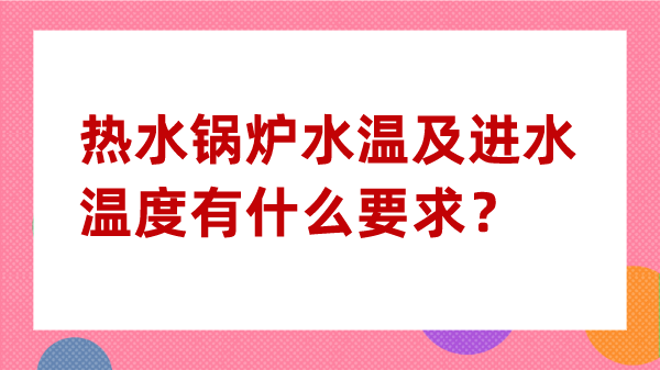 热水锅炉水温及进水温度有什么要求？