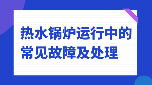 热水锅炉运行中的常见故障及处理