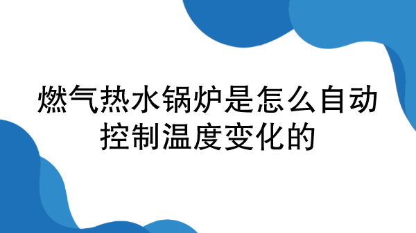 燃气热水锅炉是怎么自动控制温度变化的