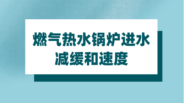 燃气热水锅炉进水减缓和速度