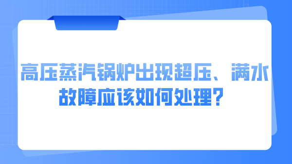 高压蒸汽锅炉出现超压、满水故障应该如何处理？