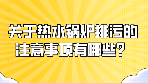 关于热水锅炉排污的注意事项有哪些？