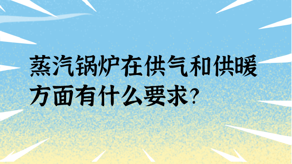 蒸汽锅炉在供气和供暖方面有什么要求？