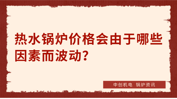 热水锅炉价格会由于哪些因素而波动