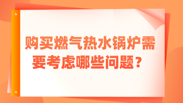 购买燃气热水锅炉需要考虑哪些问题？