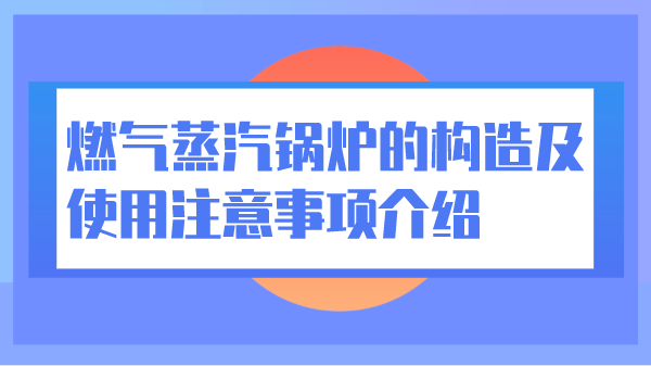 燃气蒸汽锅炉的构造及使用注意事项介绍