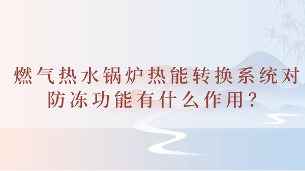 燃气热水锅炉热能转换系统对防冻功能有什么作用？