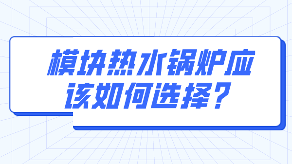 模块热水锅炉应该如何选择？