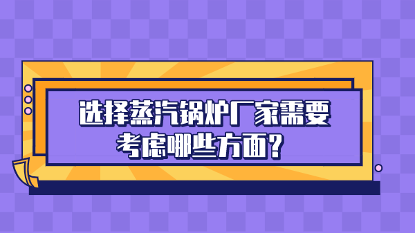 选择蒸汽锅炉厂家需要考虑哪些方面？