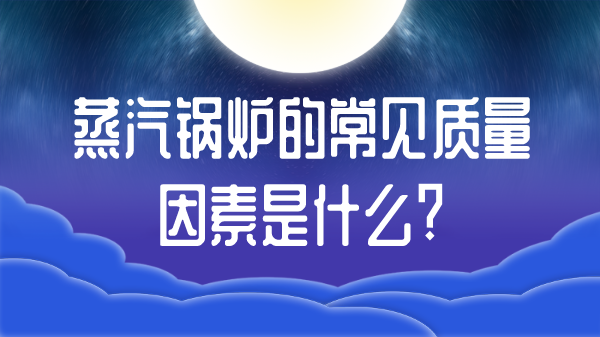 蒸汽锅炉的常见质量因素是什么?