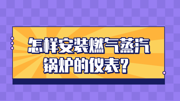 怎样安装燃气蒸汽锅炉的仪表？