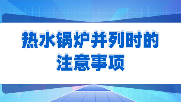 热水锅炉并列时的注意事项