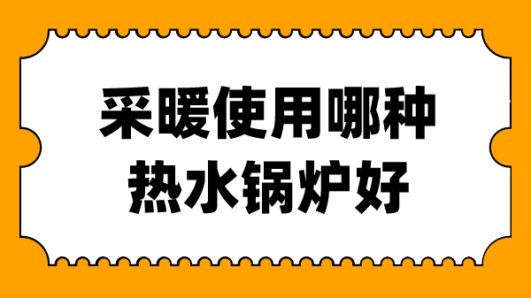 采暖使用哪种热水锅炉好