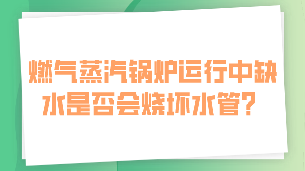 燃气蒸汽锅炉运行中缺水是否会烧坏水管？