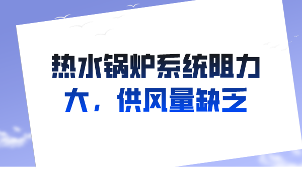 热水锅炉系统阻力大，供风量缺乏