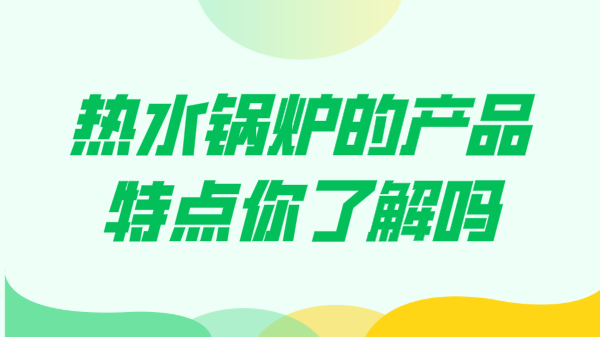 热水锅炉的产品特点你了解吗