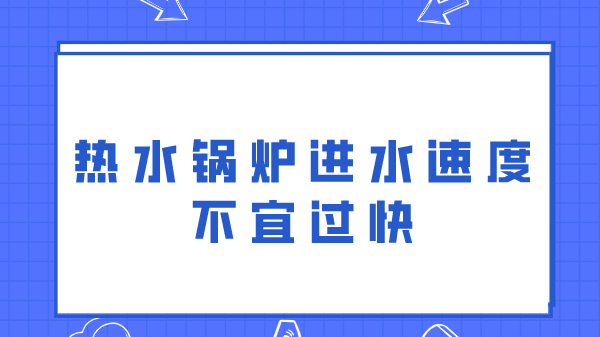 热水锅炉进水速度不宜过快