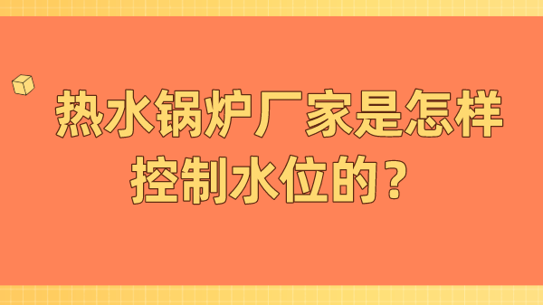 热水锅炉厂家是怎样控制水位的？