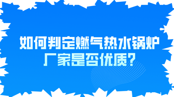 如何判定燃气热水锅炉厂家是否优质?