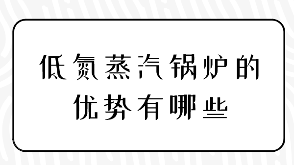 低氮蒸汽锅炉的优势有哪些