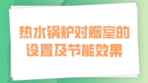 热水锅炉对烟室的设置及节能效果