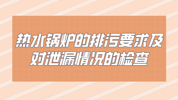 热水锅炉的排污要求及对泄漏情况的检查