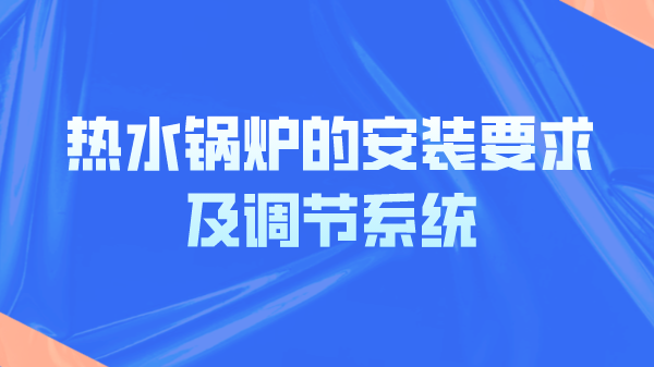 热水锅炉的安装要求及调节系统