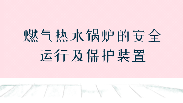 燃气热水锅炉的安全运行及保护装置