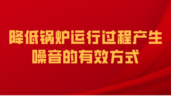 降低锅炉运行过程产生噪音的有效方式