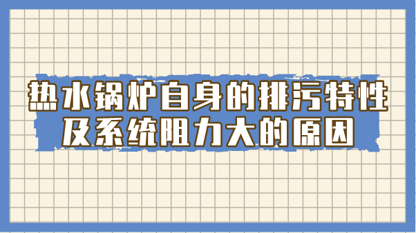 热水锅炉自身的排污特性及系统阻力大的原因