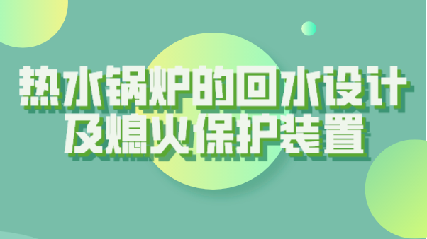 热水锅炉的回水设计及熄火保护装置