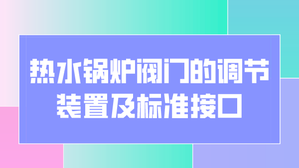 热水锅炉阀门的调节装置及标准接口