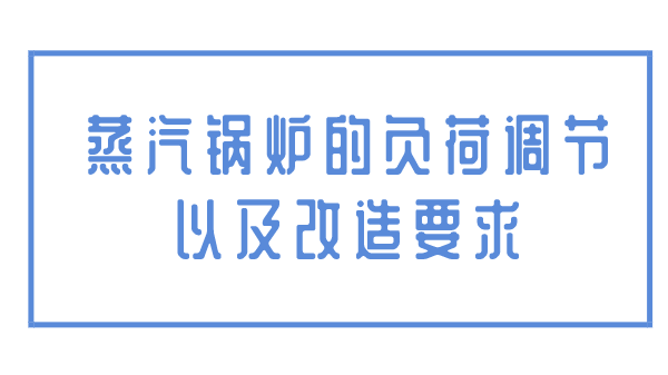 蒸汽锅炉的负荷调节以及改造要求