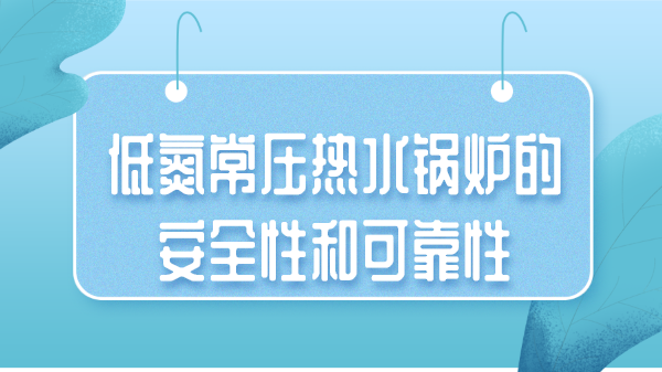 低氮常压热水锅炉的安全性和可靠性