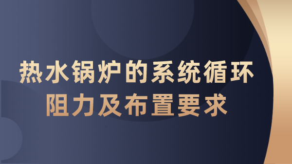 热水锅炉的系统循环阻力及布置要求