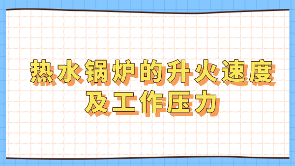 热水锅炉的升火速度及工作压力