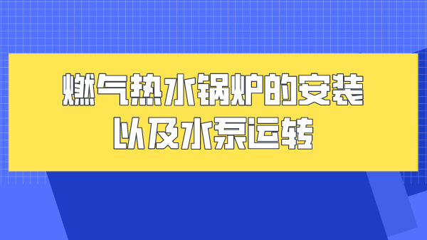 燃气热水锅炉的安装以及水泵运转