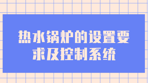 热水锅炉的设置要求及控制系统