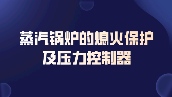 蒸汽锅炉的熄火保护及压力控制器