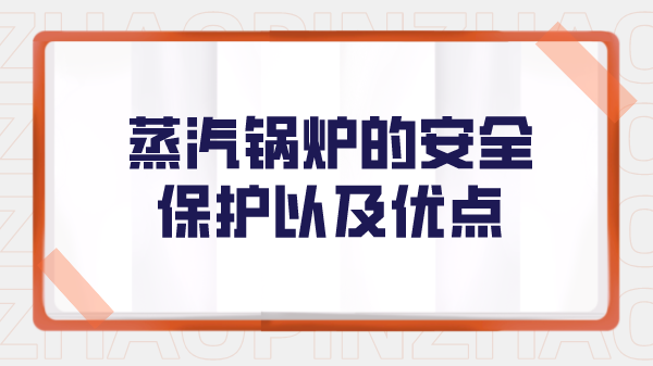 蒸汽锅炉的安全保护以及优点