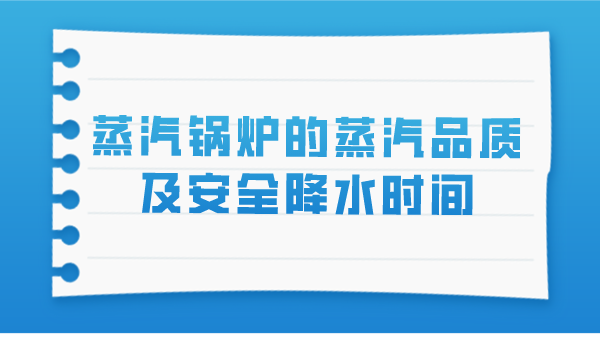 蒸汽锅炉的蒸汽品质及安全降水时间