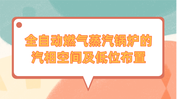 全自动燃气蒸汽锅炉的汽相空间及低位布置