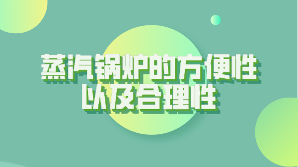 蒸汽锅炉的方便性以及合理性