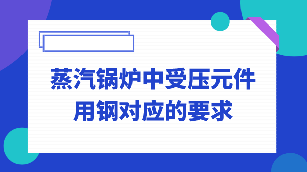 蒸汽锅炉中受压元件用钢对应的要求