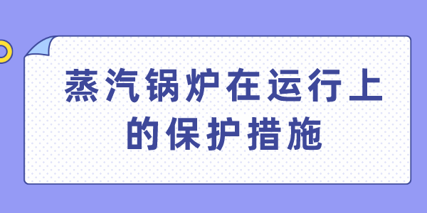 蒸汽锅炉在运行上的保护措施