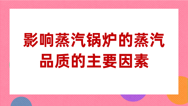 影响蒸汽锅炉的蒸汽品质的主要因素