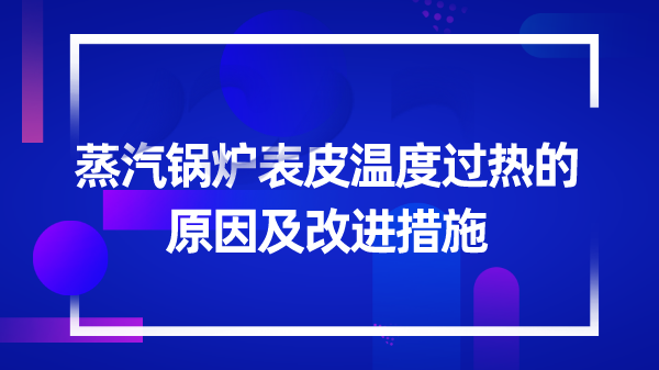 蒸汽锅炉表皮温度过热的原因及改进措施